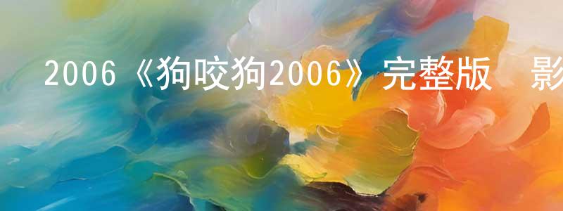 陳勝發發布2006《狗咬狗2006》完整版電影/在線觀看/百度云-美劇天堂